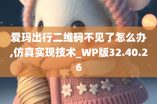 爱玛出行二维码不见了怎么办,仿真实现技术_WP版32.40.26