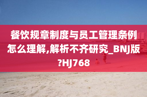 餐饮规章制度与员工管理条例怎么理解,解析不齐研究_BNJ版?HJ768