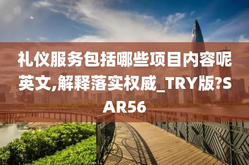 礼仪服务包括哪些项目内容呢英文,解释落实权威_TRY版?SAR56