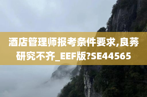 酒店管理师报考条件要求,良莠研究不齐_EEF版?SE44565