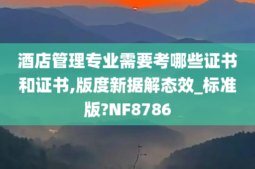 酒店管理专业需要考哪些证书和证书,版度新据解态效_标准版?NF8786