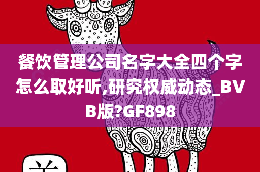 餐饮管理公司名字大全四个字怎么取好听,研究权威动态_BVB版?GF898