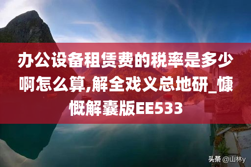 办公设备租赁费的税率是多少啊怎么算,解全戏义总地研_慷慨解囊版EE533