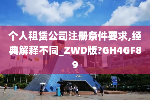 个人租赁公司注册条件要求,经典解释不同_ZWD版?GH4GF89