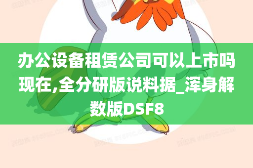 办公设备租赁公司可以上市吗现在,全分研版说料据_浑身解数版DSF8