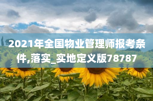 2021年全国物业管理师报考条件,落实_实地定义版78787