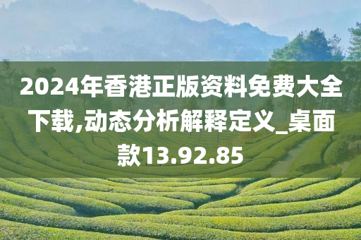 2024年香港正版资料免费大全下载,动态分析解释定义_桌面款13.92.85