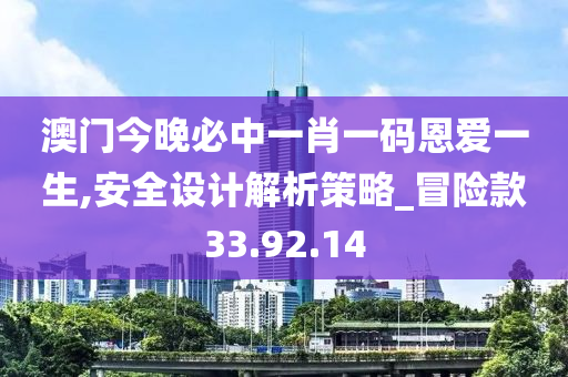 澳门今晚必中一肖一码恩爱一生,安全设计解析策略_冒险款33.92.14