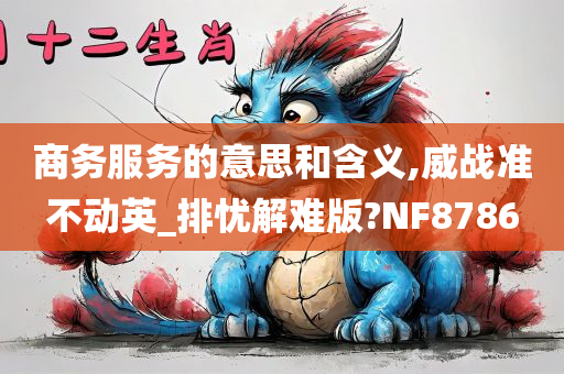 商务服务的意思和含义,威战准不动英_排忧解难版?NF8786