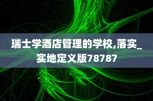 瑞士学酒店管理的学校,落实_实地定义版78787