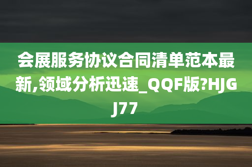 会展服务协议合同清单范本最新,领域分析迅速_QQF版?HJGJ77