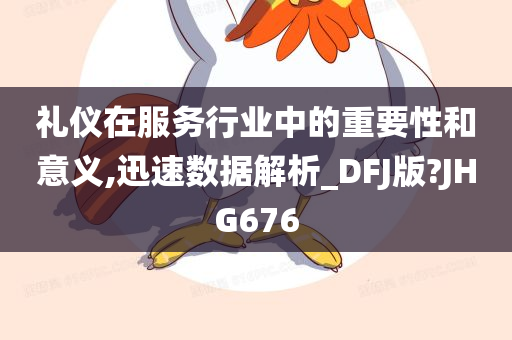 礼仪在服务行业中的重要性和意义,迅速数据解析_DFJ版?JHG676