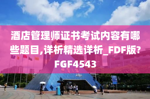 酒店管理师证书考试内容有哪些题目,详析精选详析_FDF版?FGF4543