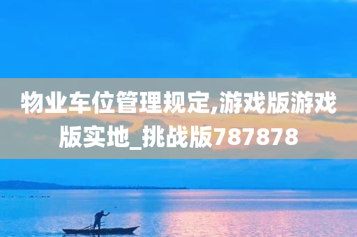 物业车位管理规定,游戏版游戏版实地_挑战版787878