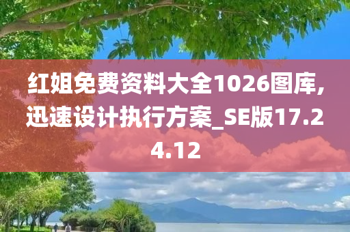 红姐免费资料大全1026图库,迅速设计执行方案_SE版17.24.12