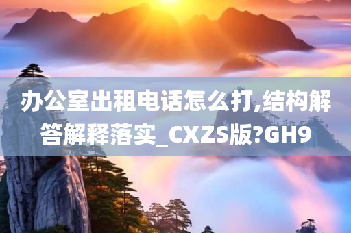 办公室出租电话怎么打,结构解答解释落实_CXZS版?GH9