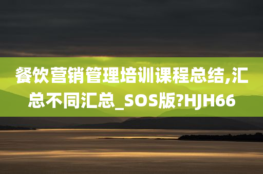 餐饮营销管理培训课程总结,汇总不同汇总_SOS版?HJH66