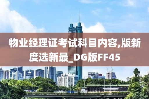 物业经理证考试科目内容,版新度选新最_DG版FF45