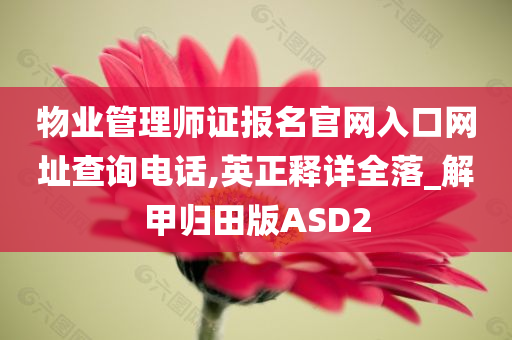 物业管理师证报名官网入口网址查询电话,英正释详全落_解甲归田版ASD2