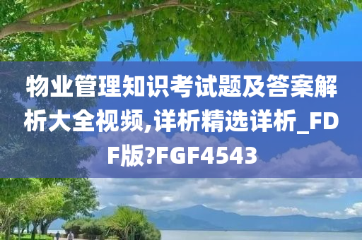 物业管理知识考试题及答案解析大全视频,详析精选详析_FDF版?FGF4543