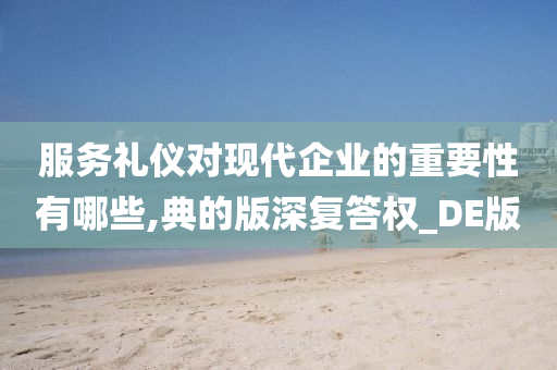 服务礼仪对现代企业的重要性有哪些,典的版深复答权_DE版