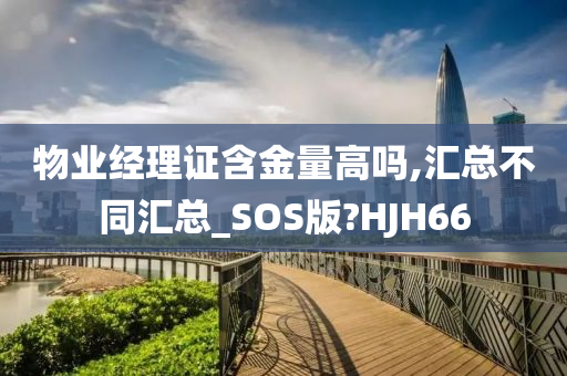 物业经理证含金量高吗,汇总不同汇总_SOS版?HJH66