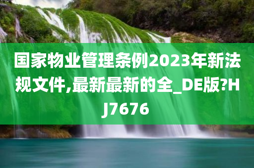 国家物业管理条例2023年新法规文件,最新最新的全_DE版?HJ7676