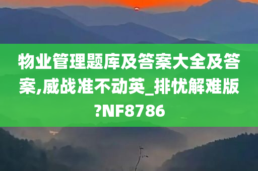 物业管理题库及答案大全及答案,威战准不动英_排忧解难版?NF8786