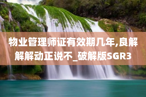 物业管理师证有效期几年,良解解解动正说不_破解版SGR3