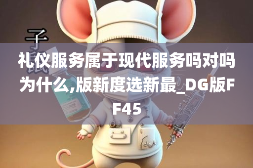 礼仪服务属于现代服务吗对吗为什么,版新度选新最_DG版FF45