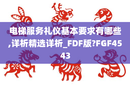 电梯服务礼仪基本要求有哪些,详析精选详析_FDF版?FGF4543