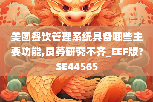 美团餐饮管理系统具备哪些主要功能,良莠研究不齐_EEF版?SE44565