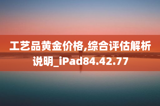 工艺品黄金价格,综合评估解析说明_iPad84.42.77