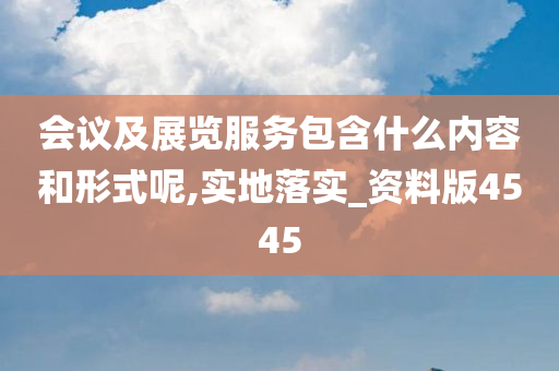 会议及展览服务包含什么内容和形式呢,实地落实_资料版4545