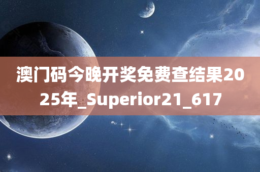 澳门码今晚开奖免费查结果2025年_Superior21_617