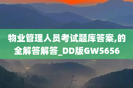 物业管理人员考试题库答案,的全解答解答_DD版GW5656