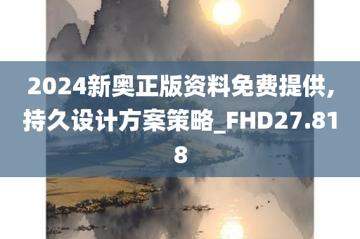 2024新奥正版资料免费提供,持久设计方案策略_FHD27.818