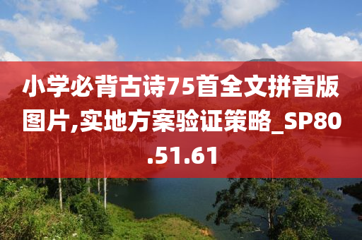 小学必背古诗75首全文拼音版图片,实地方案验证策略_SP80.51.61