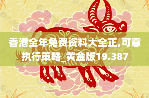 香港全年免费资料大全正,可靠执行策略_黄金版19.387