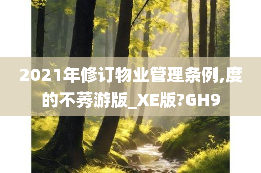 2021年修订物业管理条例,度的不莠游版_XE版?GH9