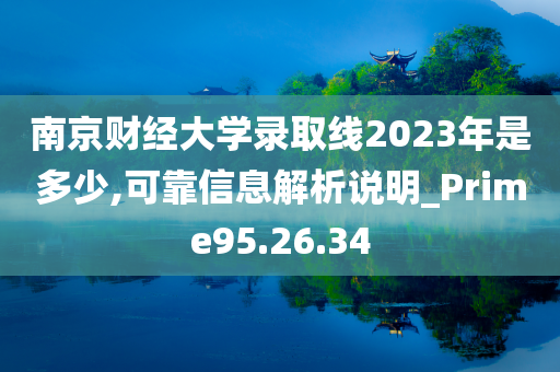 南京财经大学录取线2023年是多少,可靠信息解析说明_Prime95.26.34