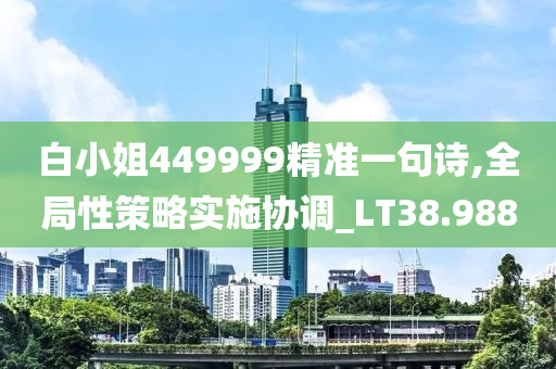 白小姐449999精准一句诗,全局性策略实施协调_LT38.988