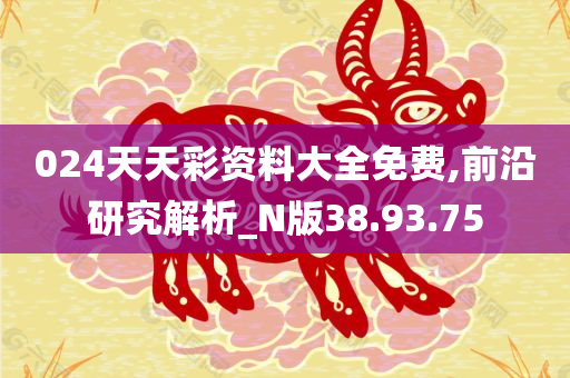 024天天彩资料大全免费,前沿研究解析_N版38.93.75