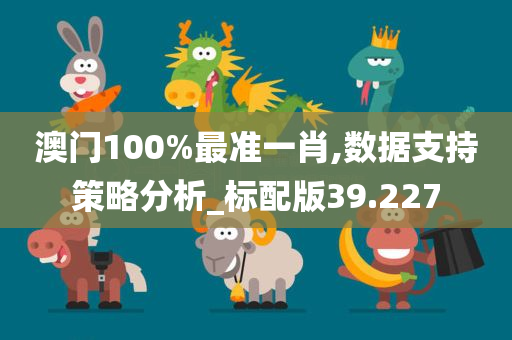 澳门100%最准一肖,数据支持策略分析_标配版39.227