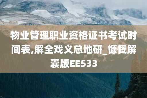 物业管理职业资格证书考试时间表,解全戏义总地研_慷慨解囊版EE533