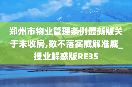 郑州市物业管理条例最新版关于未收房,数不落实威解准威_授业解惑版RE35