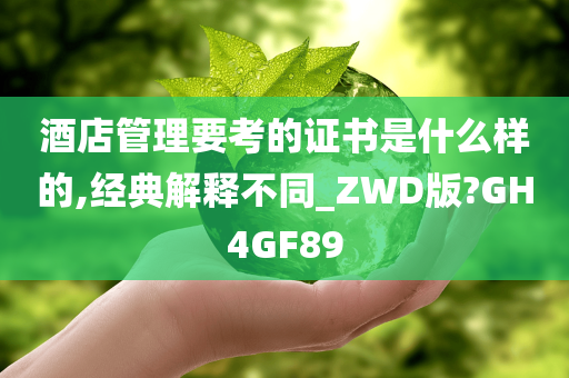 酒店管理要考的证书是什么样的,经典解释不同_ZWD版?GH4GF89