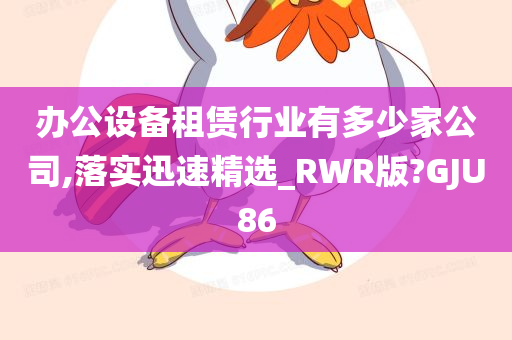 办公设备租赁行业有多少家公司,落实迅速精选_RWR版?GJU86