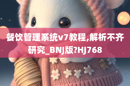 餐饮管理系统v7教程,解析不齐研究_BNJ版?HJ768