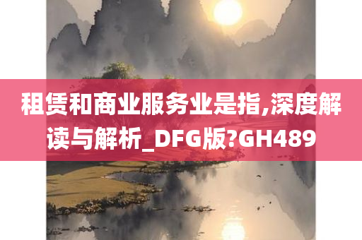 租赁和商业服务业是指,深度解读与解析_DFG版?GH489